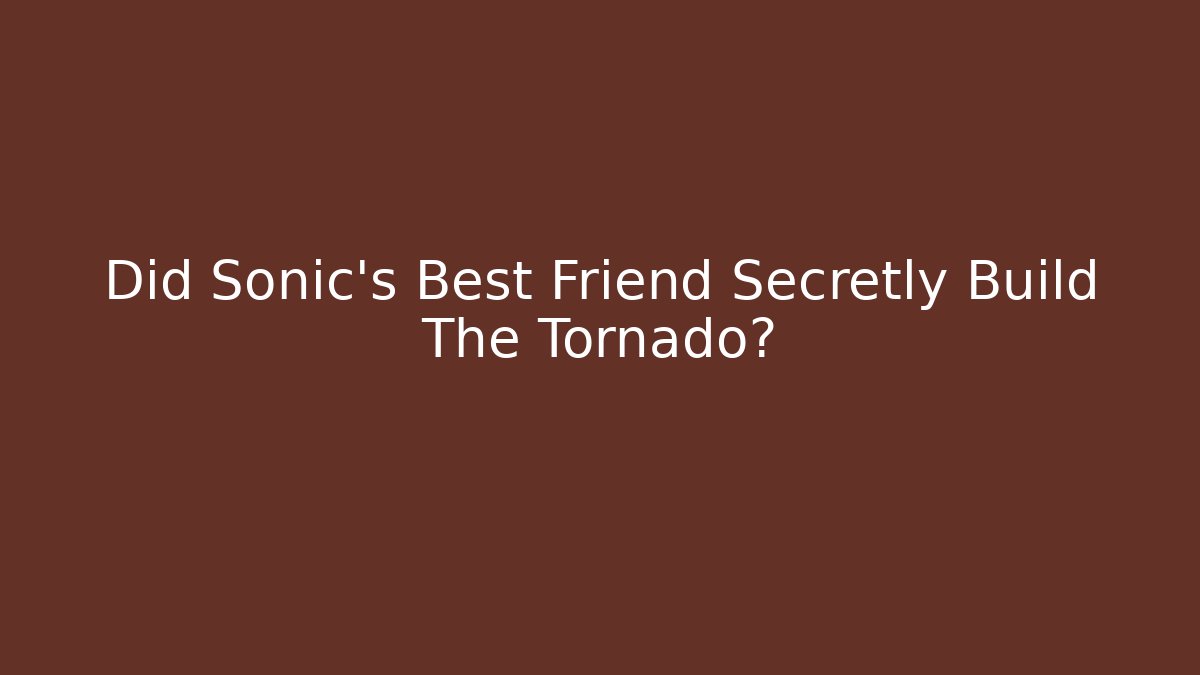 Did Sonic’s Best Friend Secretly Build The Tornado?