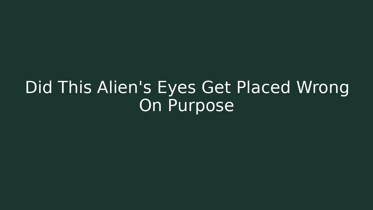 Did This Alien's Eyes Get Placed Wrong On Purpose - Smart Esu