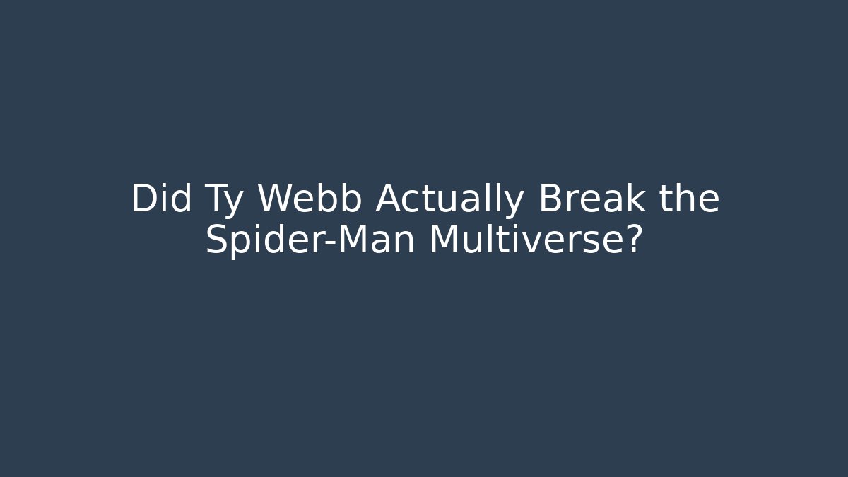 Did Ty Webb Actually Break the Spider-Man Multiverse? - Smart Esu