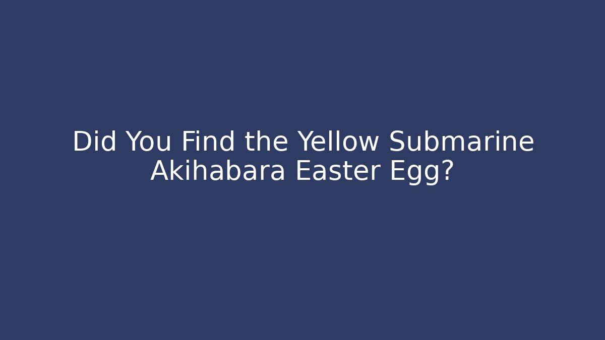 Did You Find the Yellow Submarine Akihabara Easter Egg? - Smart Esu
