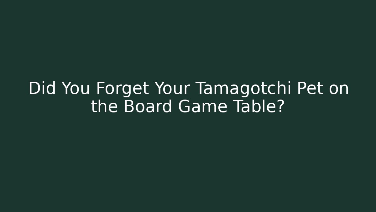 Did You Forget Your Tamagotchi Pet on the Board Game Table? - Smart Esu