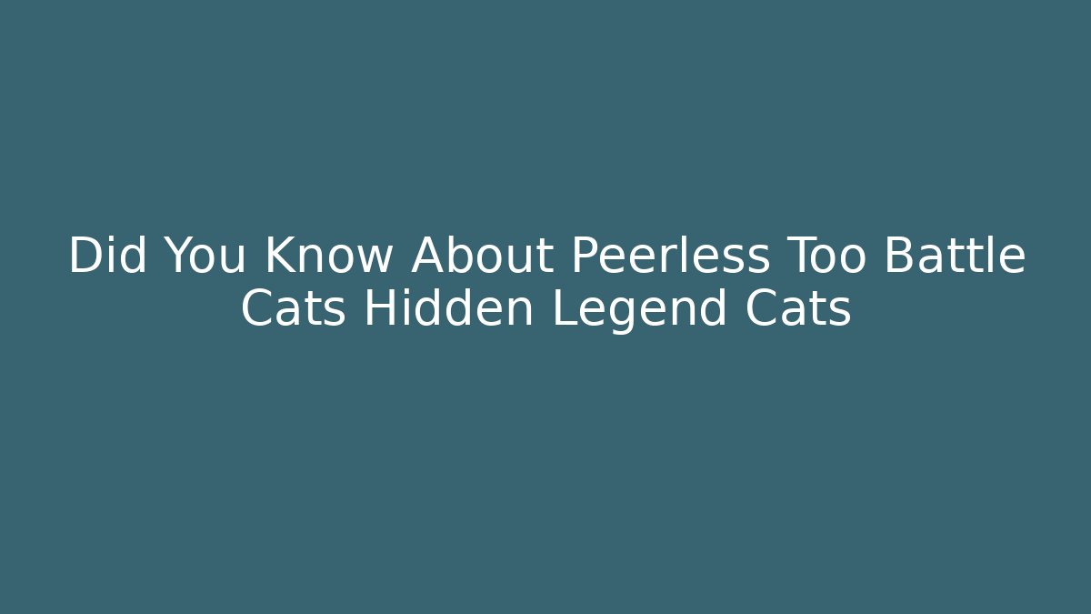 Did You Know About Peerless Too Battle Cats Hidden Legend Cats
