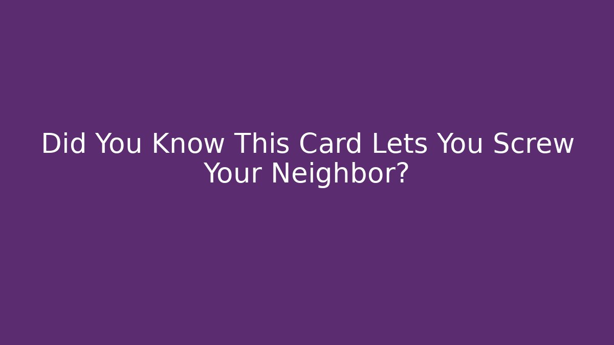 Did You Know This Card Lets You Screw Your Neighbor?