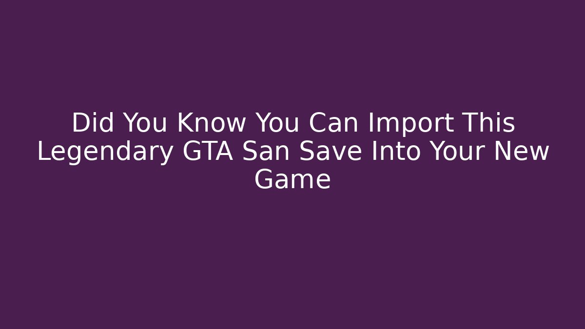 Did You Know You Can Import This Legendary GTA San Save Into Your New Game