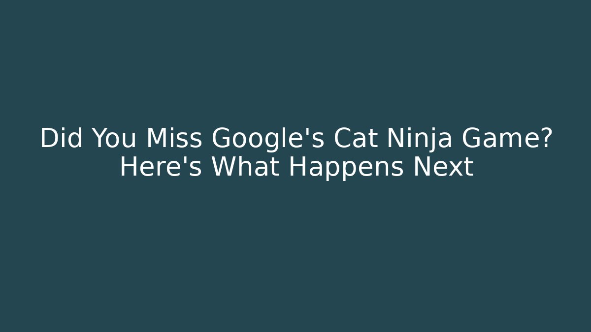 Did You Miss Google’s Cat Ninja Game? Here’s What Happens Next