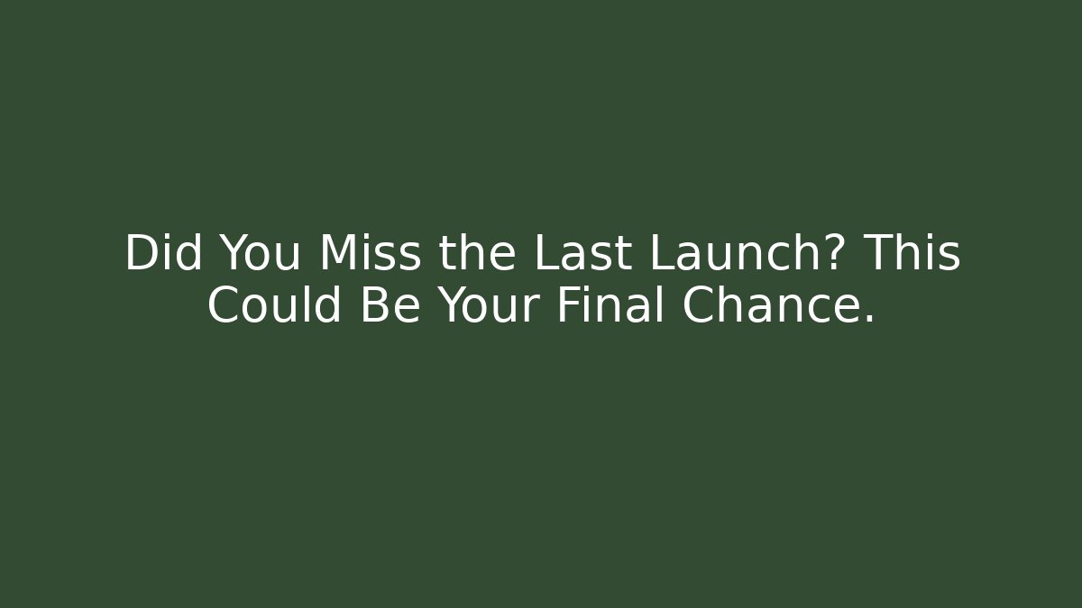 Did You Miss the Last Launch? This Could Be Your Final Chance.