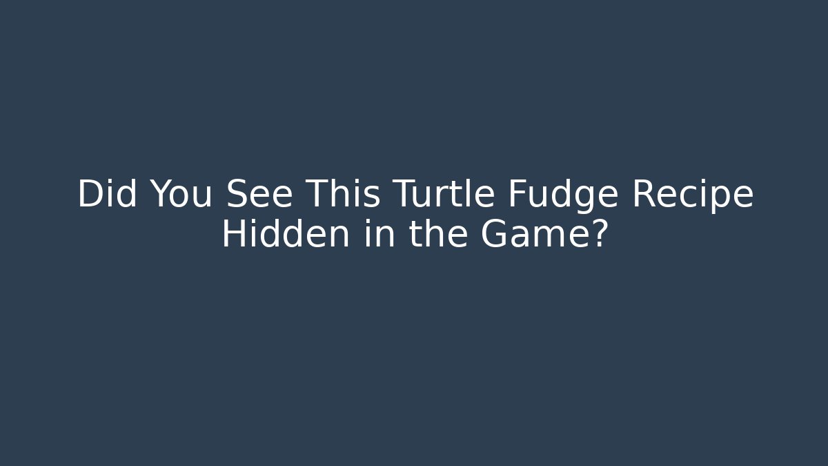 Did You See This Turtle Fudge Recipe Hidden in the Game? - Smart Esu