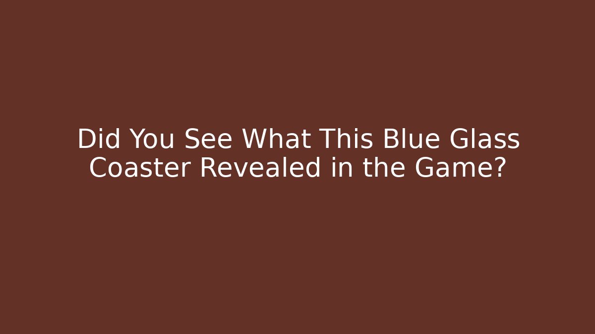 Did You See What This Blue Glass Coaster Revealed in the Game?