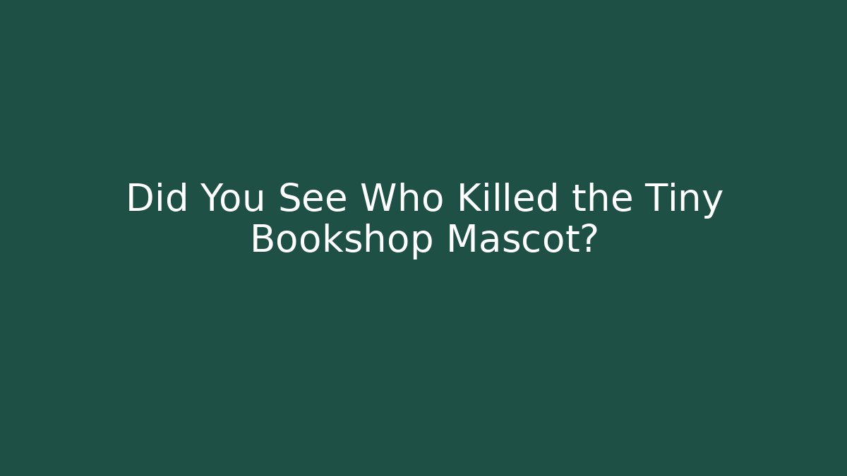 Did You See Who Killed the Tiny Bookshop Mascot?