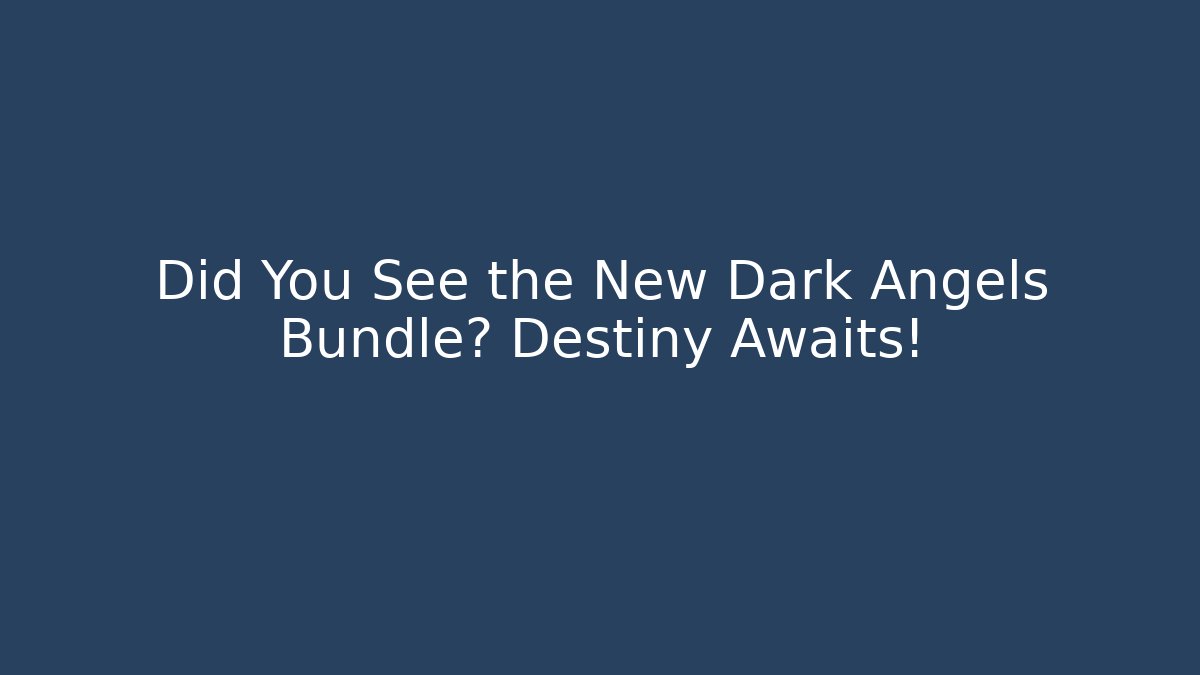 Did You See the New Dark Angels Bundle? Destiny Awaits!