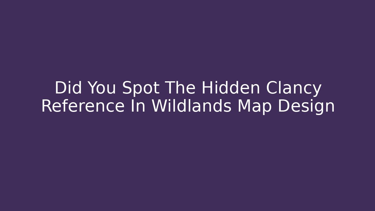 Did You Spot The Hidden Clancy Reference In Wildlands Map Design
