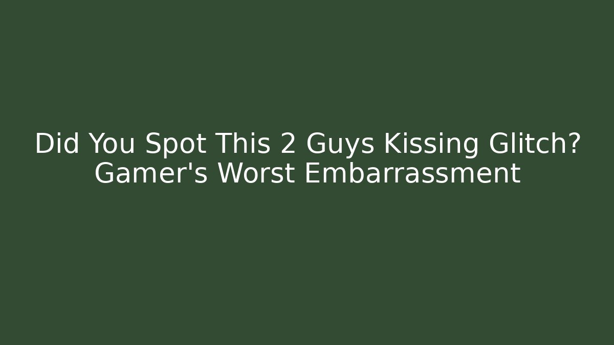Did You Spot This 2 Guys Kissing Glitch? Gamer's Worst Embarrassment