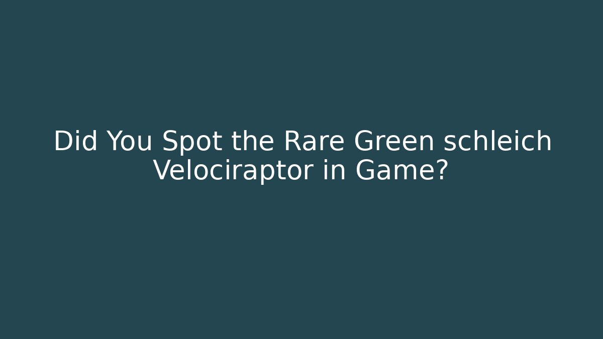 Did You Spot the Rare Green schleich Velociraptor in Game?