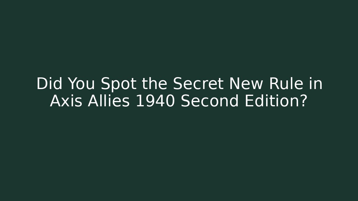 Did You Spot the Secret New Rule in Axis Allies 1940 Second Edition?