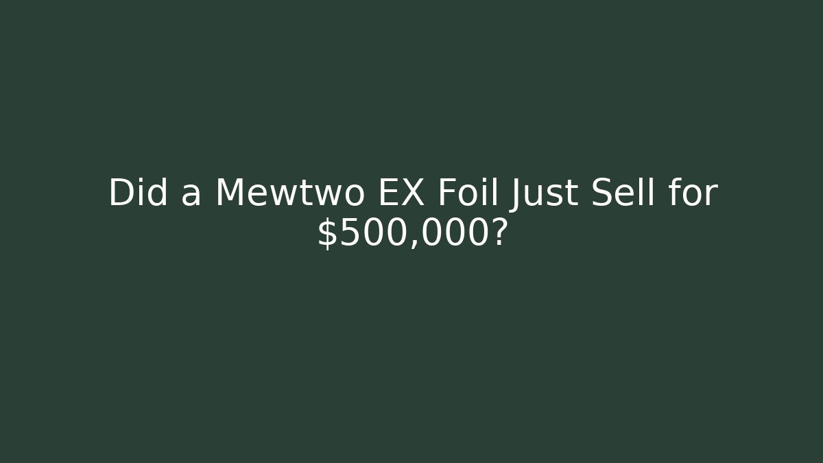 Did a Mewtwo EX Foil Just Sell for $500,000?