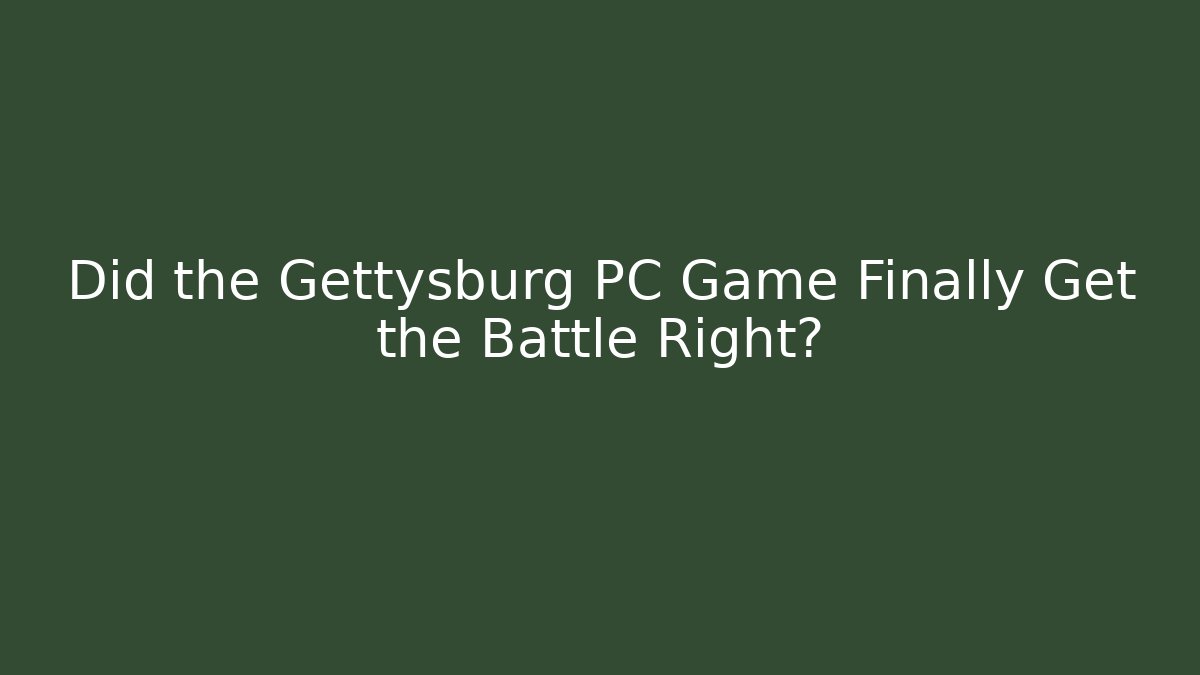 Did the Gettysburg PC Game Finally Get the Battle Right?