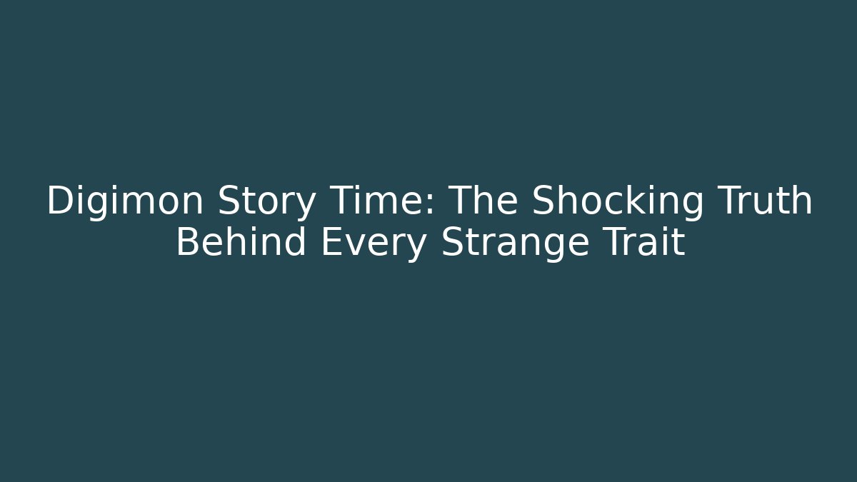 Digimon Story Time: The Shocking Truth Behind Every Strange Trait