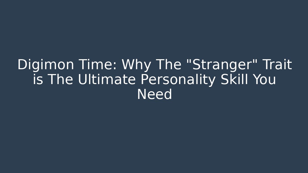 Digimon Time: Why The "Stranger" Trait is The Ultimate Personality Skill You Need