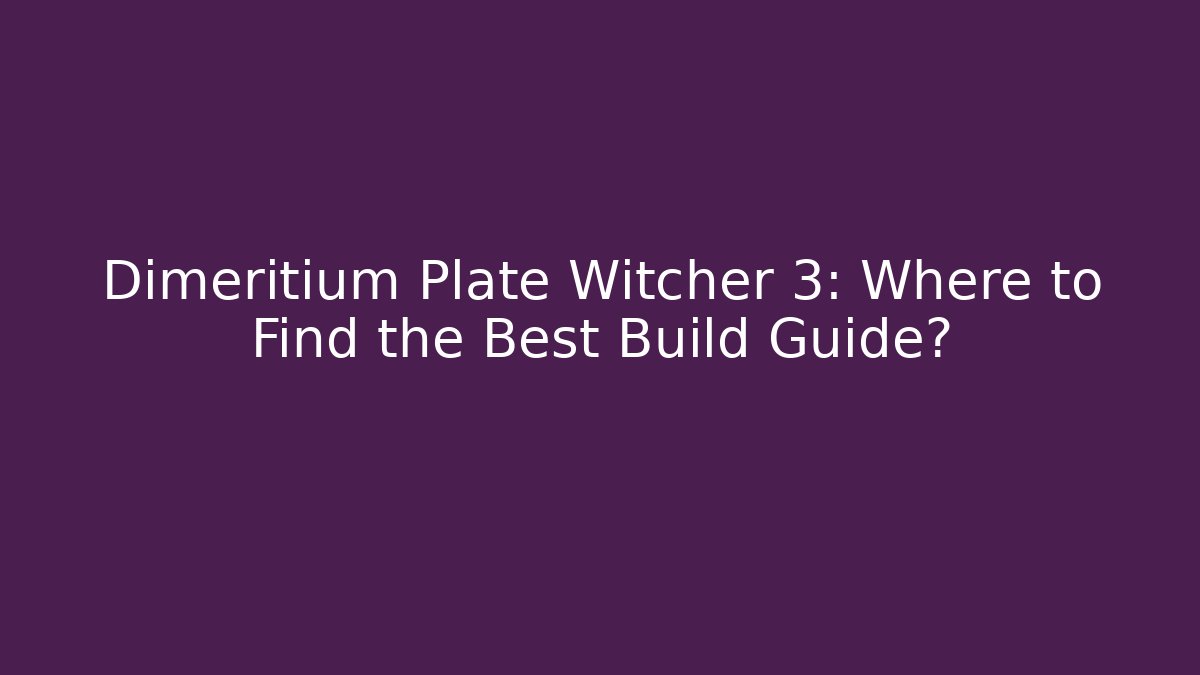 Dimeritium Plate Witcher 3: Where to Find the Best Build Guide?