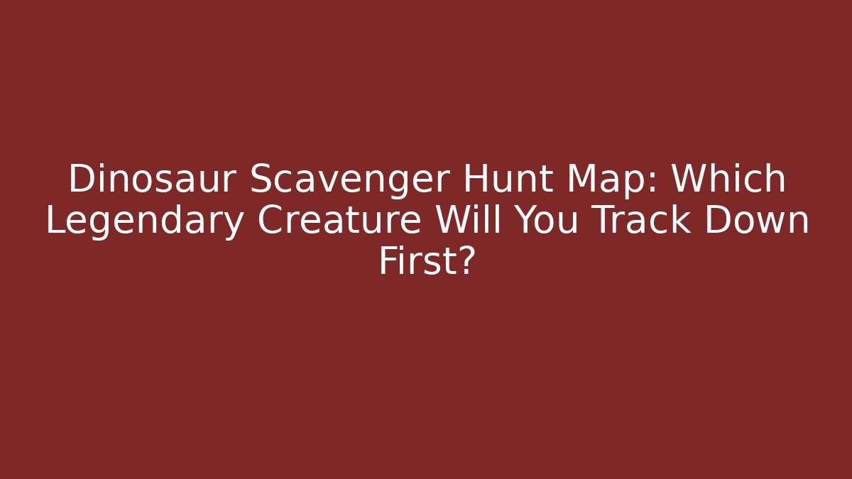 Dinosaur Scavenger Hunt Map: Which Legendary Creature Will You Track Down First?