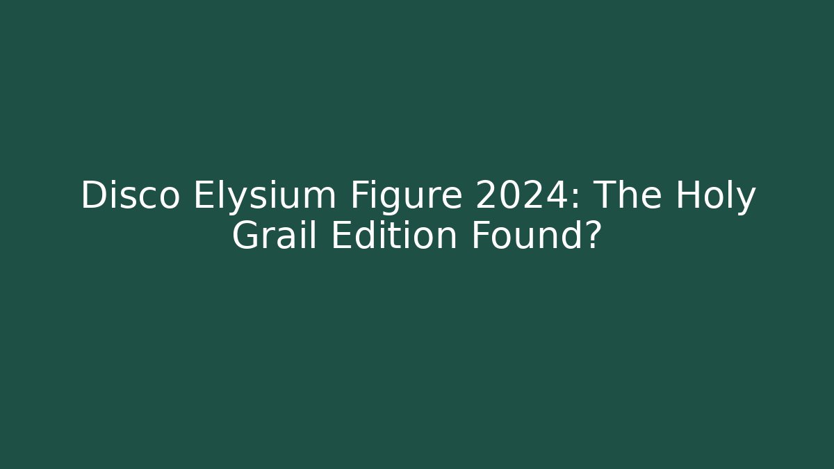 Disco Elysium Figure 2024: The Holy Grail Edition Found?