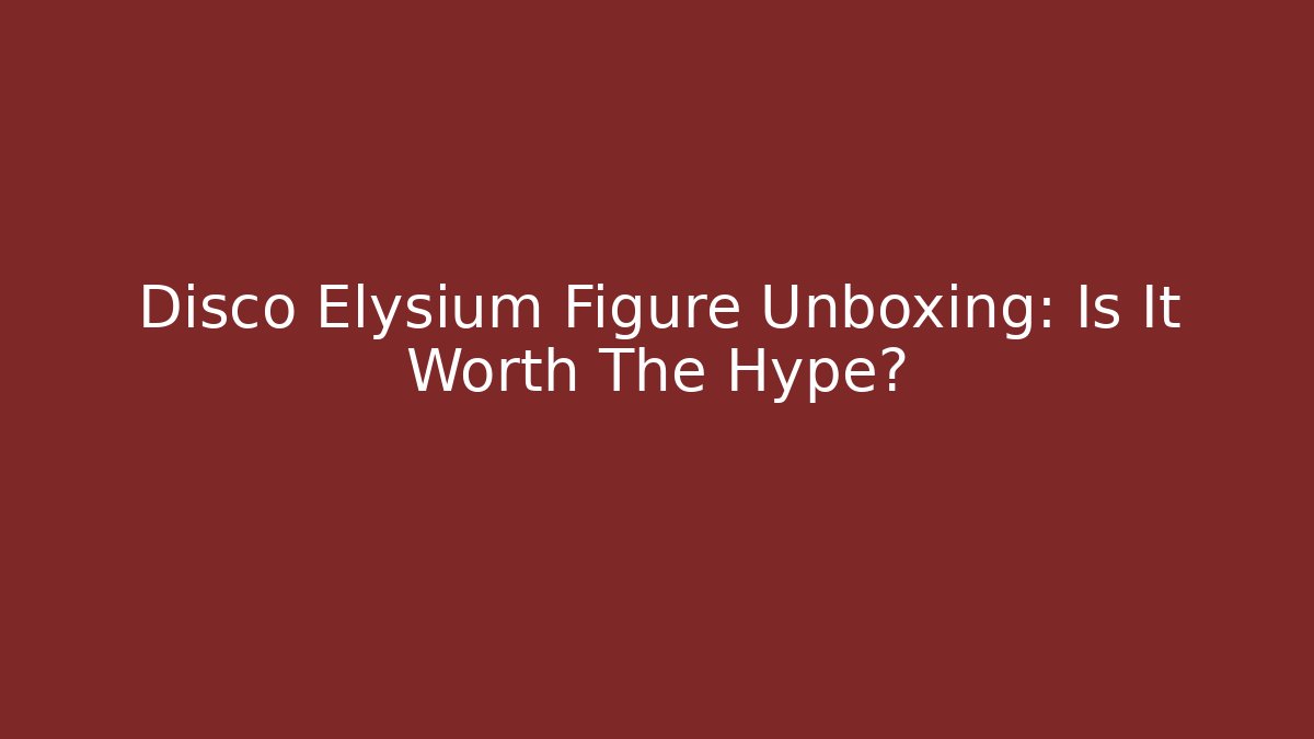 Disco Elysium Figure Unboxing: Is It Worth The Hype?