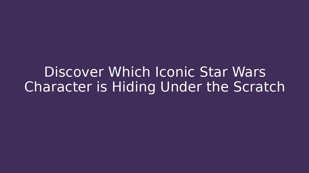 Discover Which Iconic Star Wars Character is Hiding Under the Scratch - Smart Esu