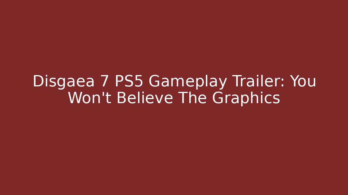 Disgaea 7 PS5 Gameplay Trailer: You Won't Believe The Graphics