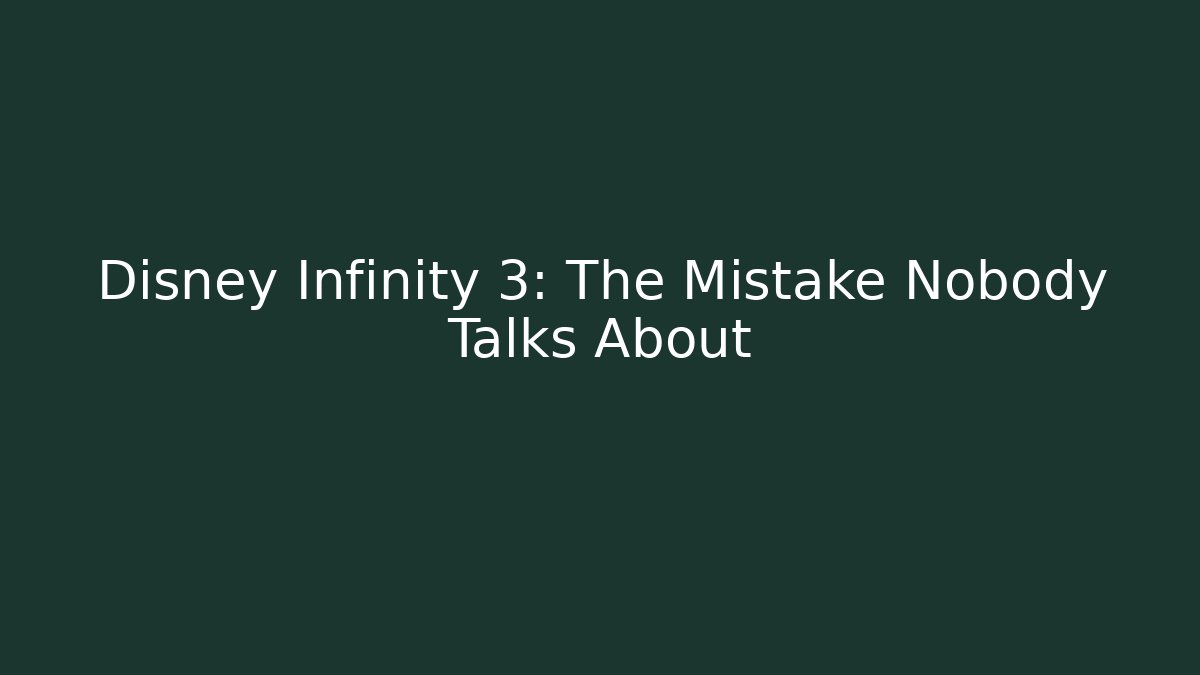 Disney Infinity 3: The Mistake Nobody Talks About