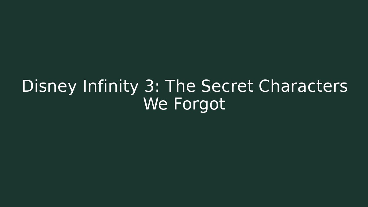 Disney Infinity 3: The Secret Characters We Forgot