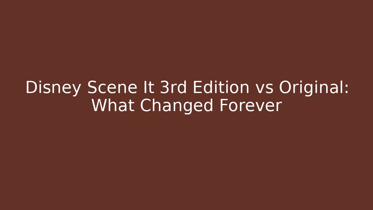 Disney Scene It 3rd Edition vs Original: What Changed Forever