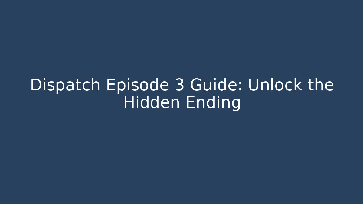 Dispatch Episode 3 Guide: Unlock the Hidden Ending - Smart Esu