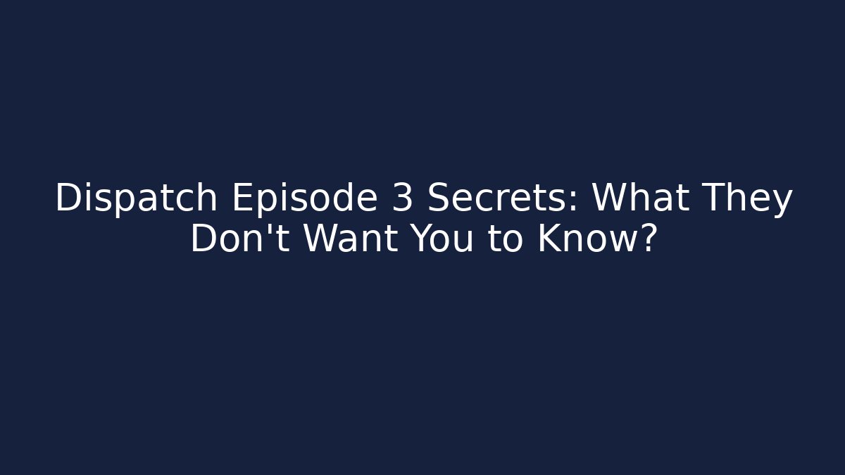 Dispatch Episode 3 Secrets: What They Don't Want You to Know?