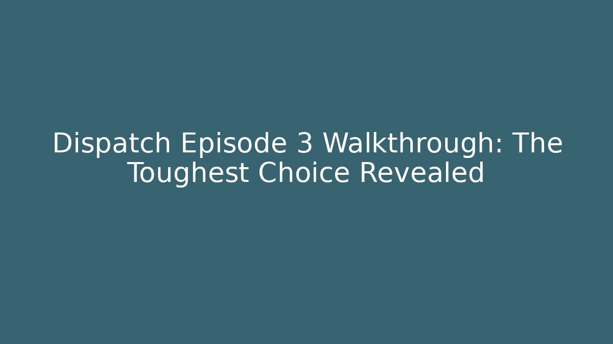 Dispatch Episode 3 Walkthrough: The Toughest Choice Revealed