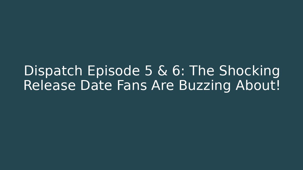 Dispatch Episode 5 & 6: The Shocking Release Date Fans Are Buzzing About! - Smart Esu