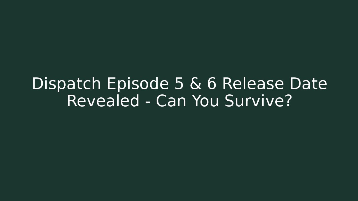 Dispatch Episode 5 & 6 Release Date Revealed – Can You Survive?