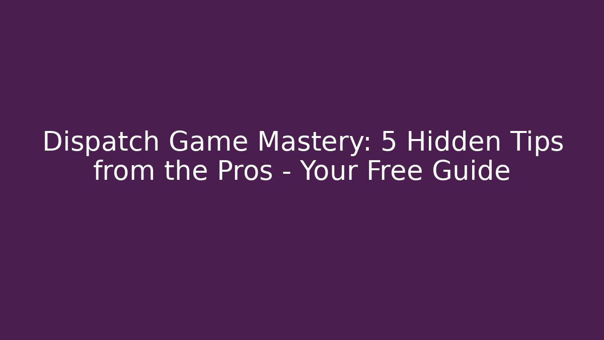 Dispatch Game Mastery: 5 Hidden Tips from the Pros - Your Free Guide - Smart Esu