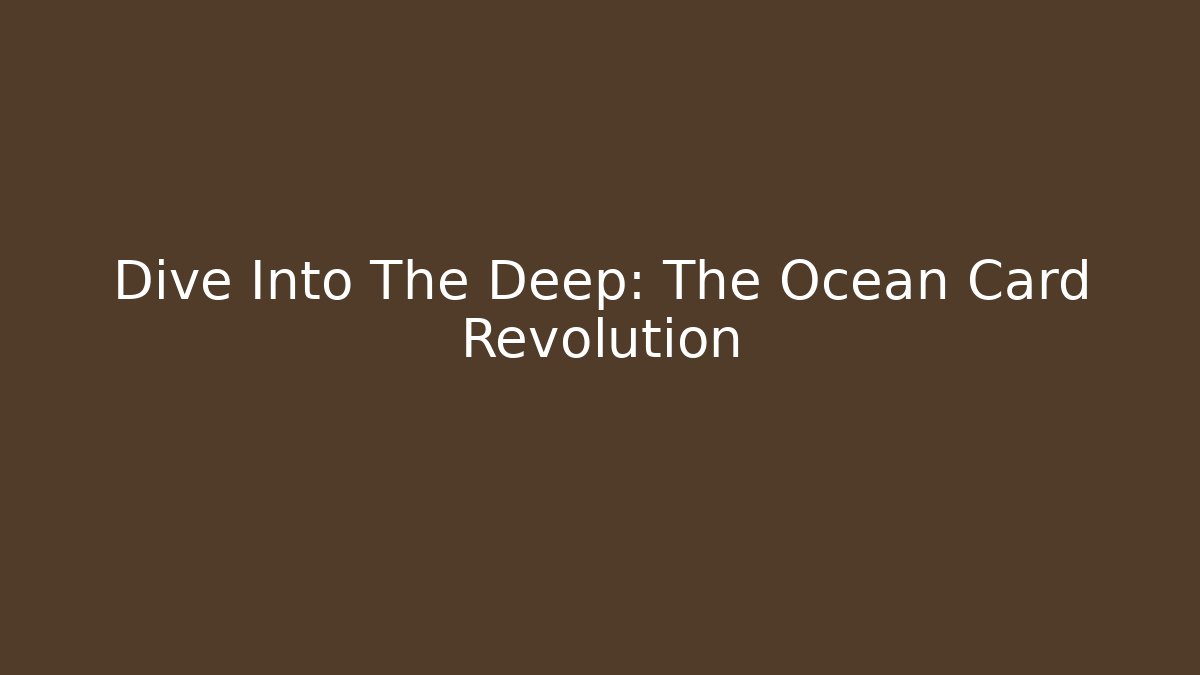 Dive Into The Deep: The Ocean Card Revolution