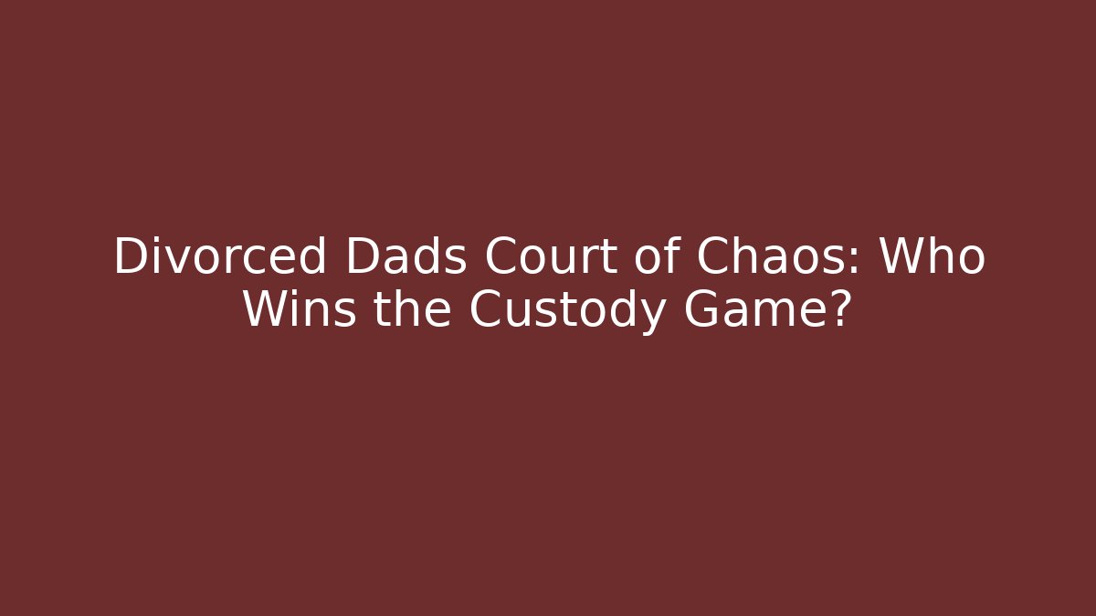 Divorced Dads Court of Chaos: Who Wins the Custody Game?