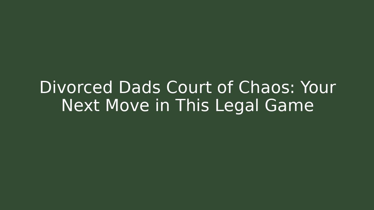 Divorced Dads Court of Chaos: Your Next Move in This Legal Game