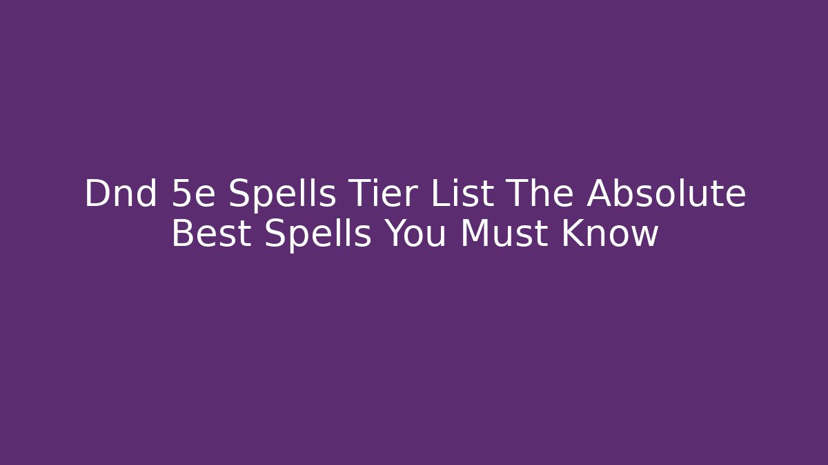 Dnd 5e Spells Tier List The Absolute Best Spells You Must Know