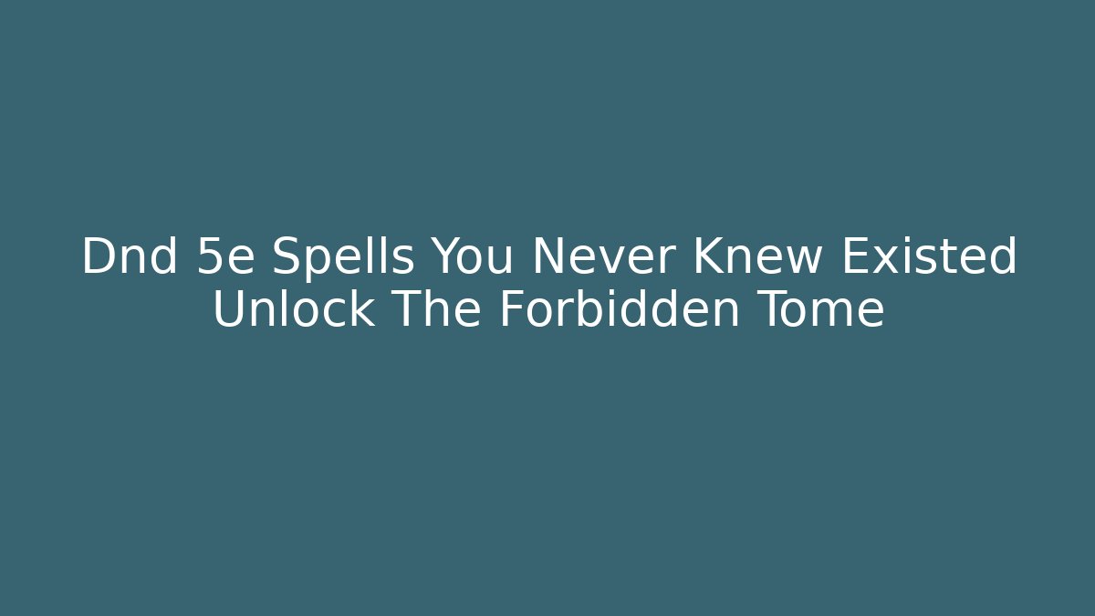 Dnd 5e Spells You Never Knew Existed Unlock The Forbidden Tome