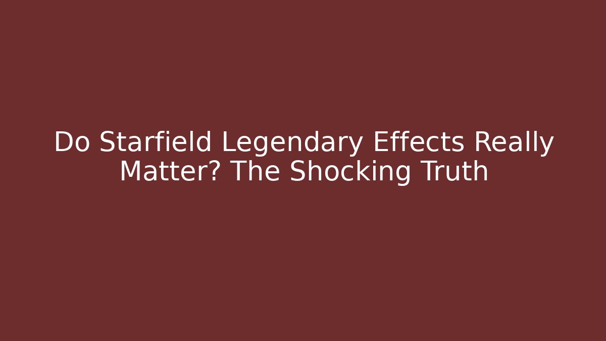Do Starfield Legendary Effects Really Matter? The Shocking Truth