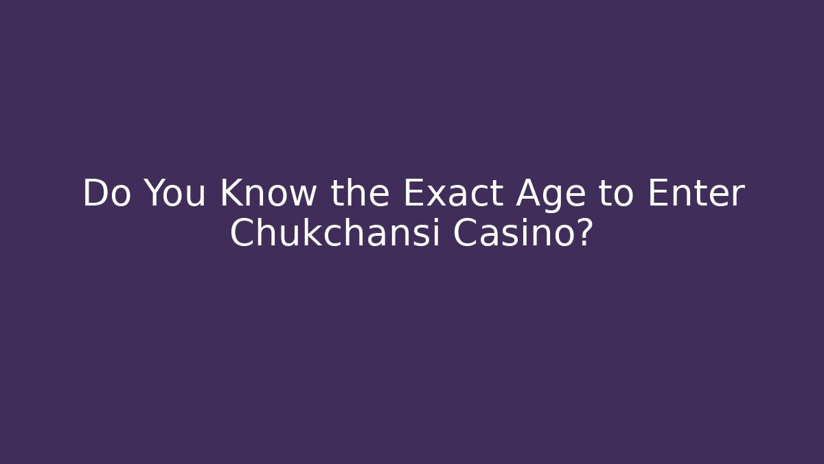 Do You Know the Exact Age to Enter Chukchansi Casino?