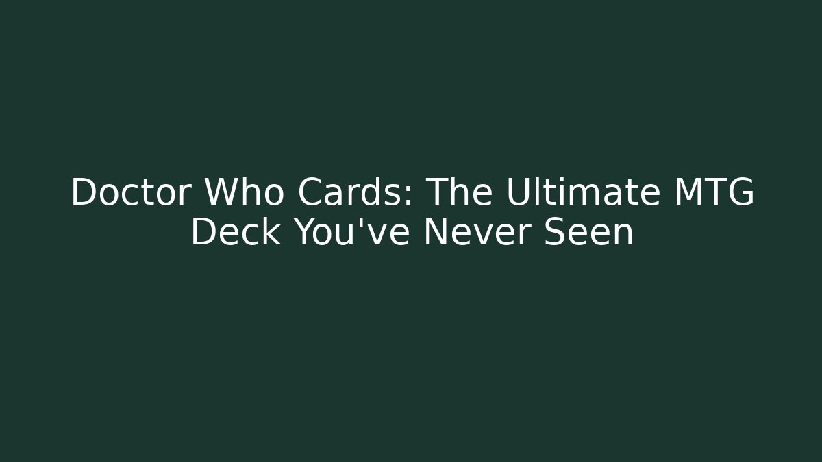 Doctor Who Cards: The Ultimate MTG Deck You’ve Never Seen