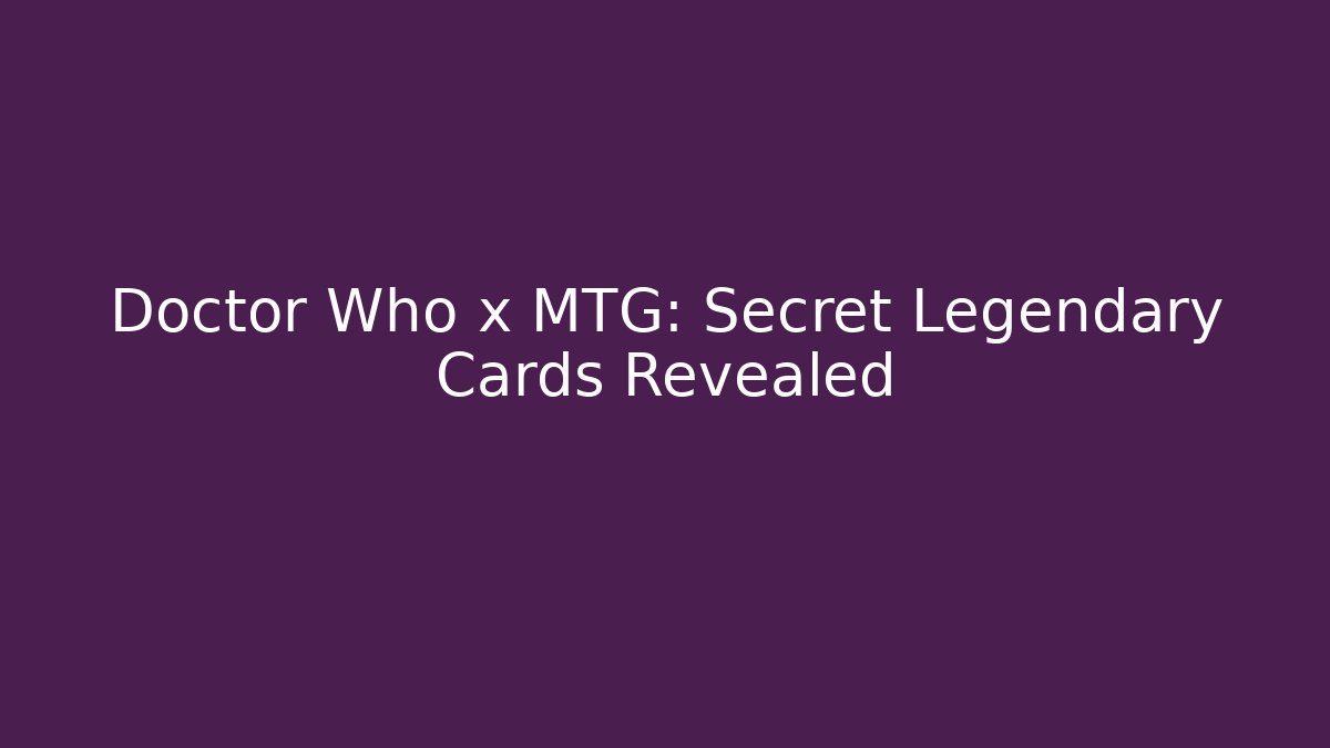 Doctor Who x MTG: Secret Legendary Cards Revealed