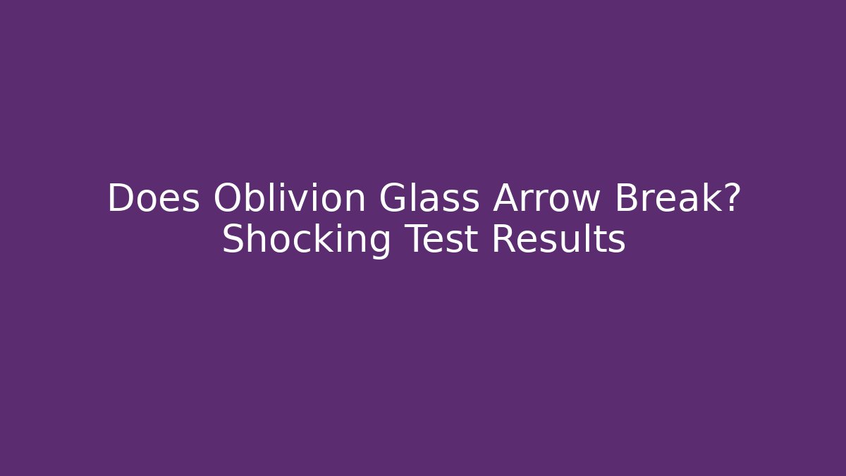 Does Oblivion Glass Arrow Break? Shocking Test Results - Smart Esu