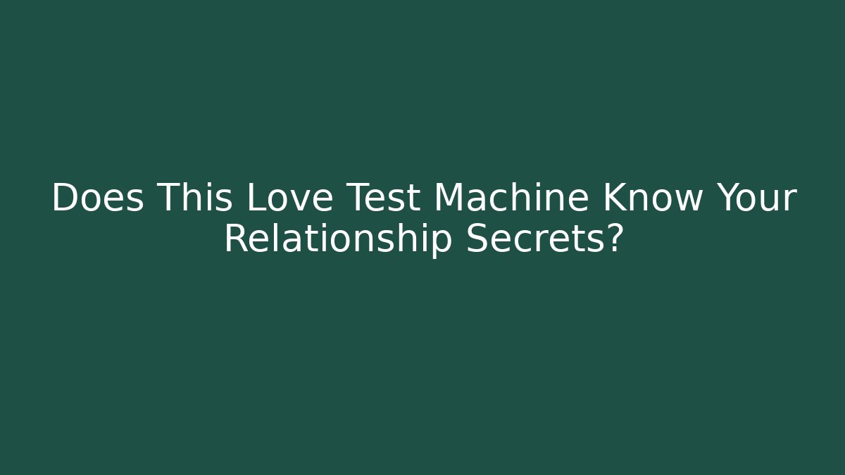 Does This Love Test Machine Know Your Relationship Secrets?