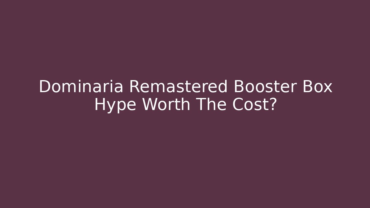 Dominaria Remastered Booster Box Hype Worth The Cost?