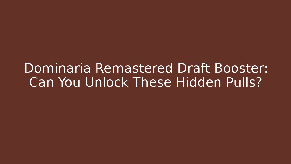 Dominaria Remastered Draft Booster: Can You Unlock These Hidden Pulls?